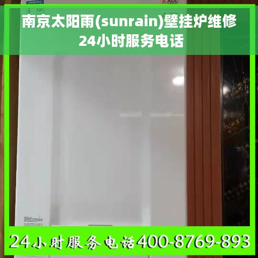南京太阳雨(sunrain)壁挂炉维修 24小时服务电话