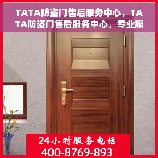 TATA防盗门售后服务中心，TATA防盗门售后服务中心，专业服务的背后，守护您的安全门户