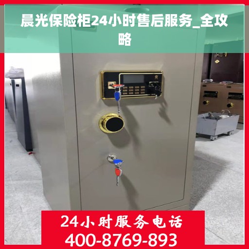 晨光保险柜24小时售后服务_全攻略