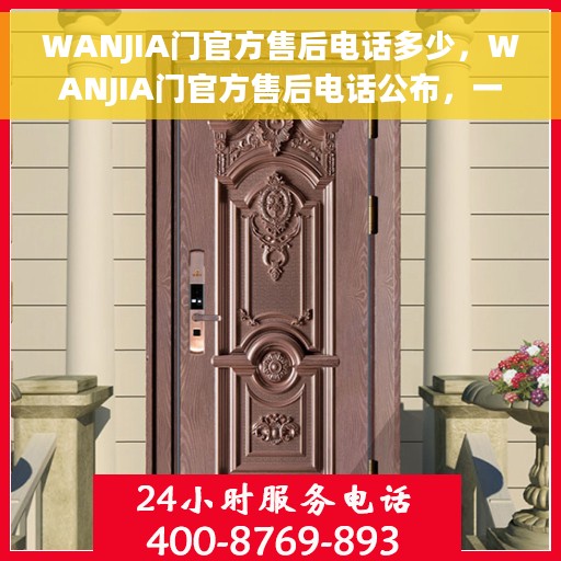 WANJIA门官方售后电话多少，WANJIA门官方售后电话公布，一站式服务热线解决您的需求！