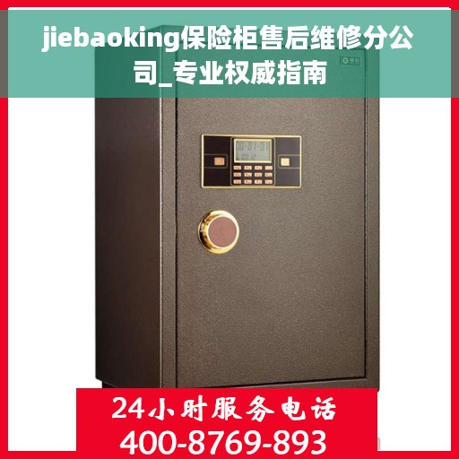 jiebaoking保险柜售后维修分公司_专业权威指南
