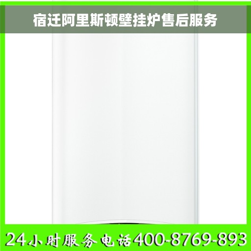 宿迁阿里斯顿壁挂炉售后服务