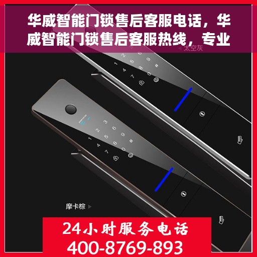 华威智能门锁售后客服电话，华威智能门锁售后客服热线，专业解答与售后无忧支持