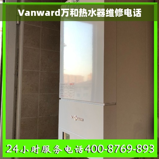Vanward万和热水器维修电话 Vanward万和热水器维修电话