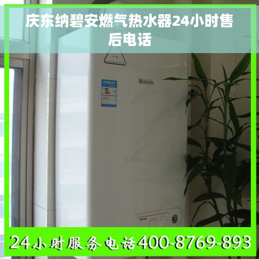庆东纳碧安燃气热水器24小时售后电话 庆东纳碧安燃气热水器24小时售后电话