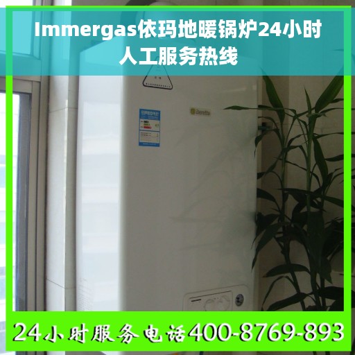 Immergas依玛地暖锅炉24小时人工服务热线