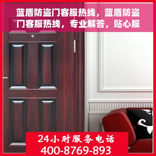蓝盾防盗门客服热线，蓝盾防盗门客服热线，专业解答，贴心服务