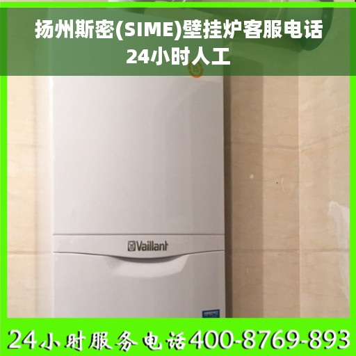 扬州斯密(SIME)壁挂炉客服电话24小时人工