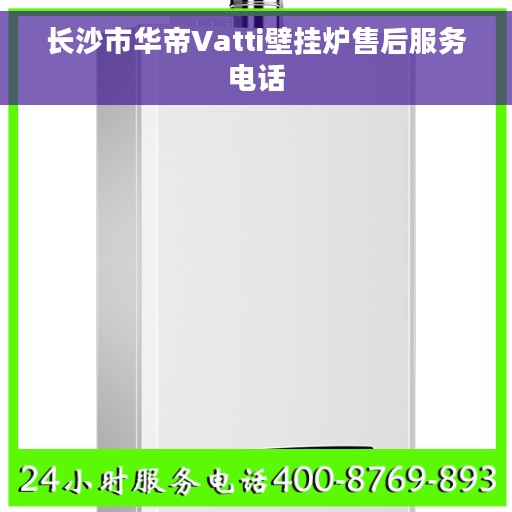 长沙市华帝Vatti壁挂炉售后服务电话 长沙市华帝Vatti壁挂炉售后服务电话