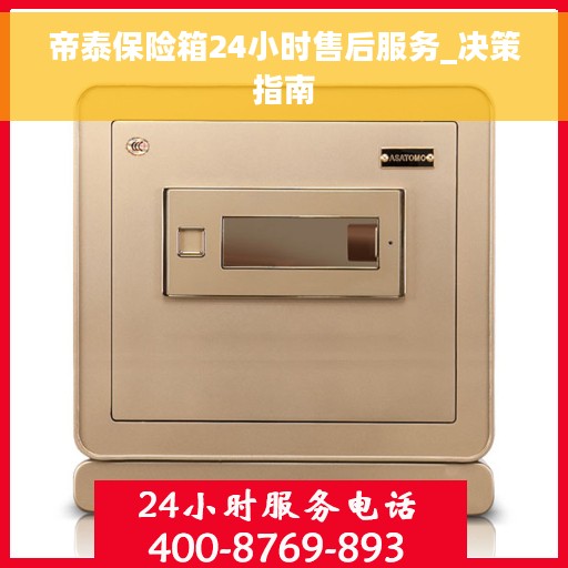 帝泰保险箱24小时售后服务_决策指南 帝泰保险箱24小时售后服务_决策指南