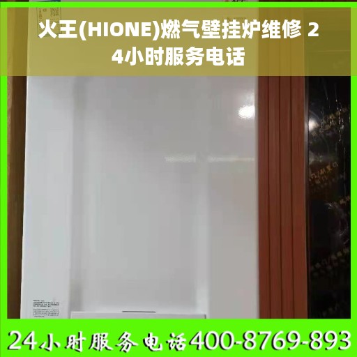 火王(HIONE)燃气壁挂炉维修 24小时服务电话