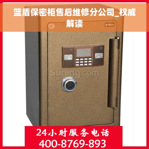 蓝盾保密柜售后维修分公司_权威解读 蓝盾保密柜售后维修分公司_权威解读