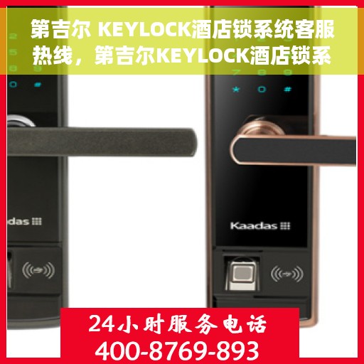 第吉尔 KEYLOCK酒店锁系统客服热线，第吉尔KEYLOCK酒店锁系统客服热线详解，专业解答，贴心服务