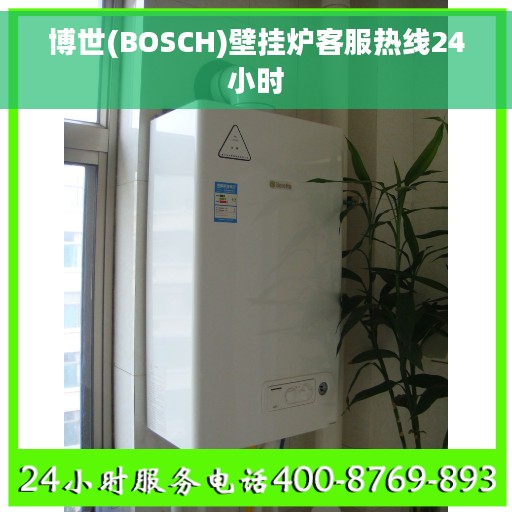 博世(BOSCH)壁挂炉客服热线24小时