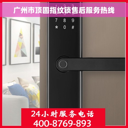 广州市顶固指纹锁售后服务热线