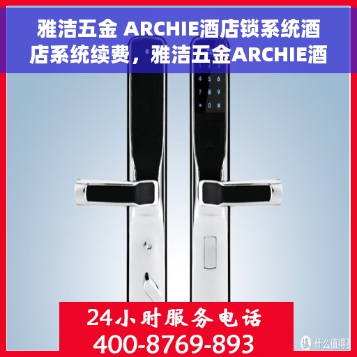 雅洁五金 ARCHIE酒店锁系统酒店系统续费，雅洁五金ARCHIE酒店锁系统续费服务详解