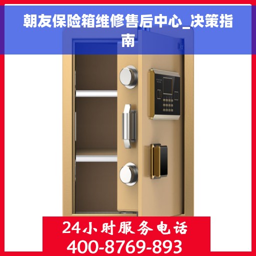 朝友保险箱维修售后中心_决策指南
