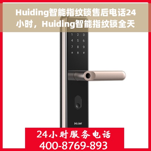 Huiding智能指纹锁售后电话24小时，Huiding智能指纹锁全天候售后电话支持服务