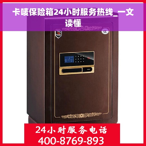卡唛保险箱24小时服务热线_一文读懂