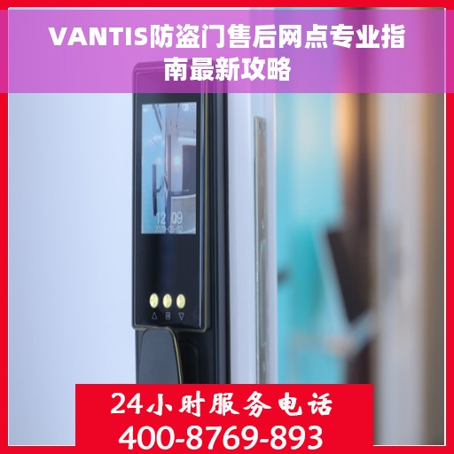 VANTIS防盗门售后网点专业指南最新攻略