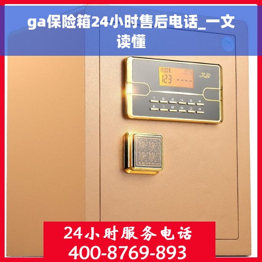 ga保险箱24小时售后电话_一文读懂