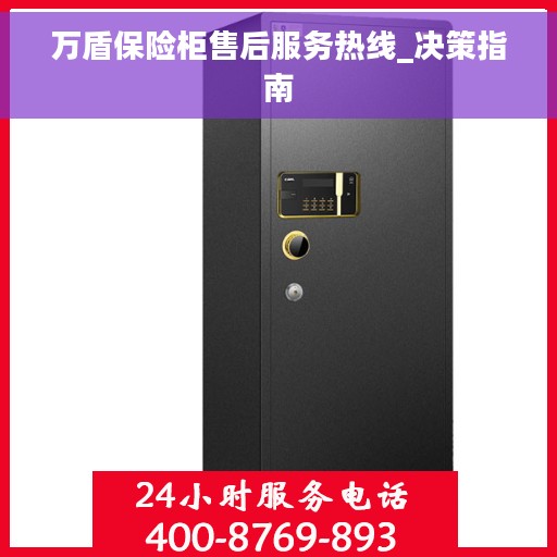 万盾保险柜售后服务热线_决策指南