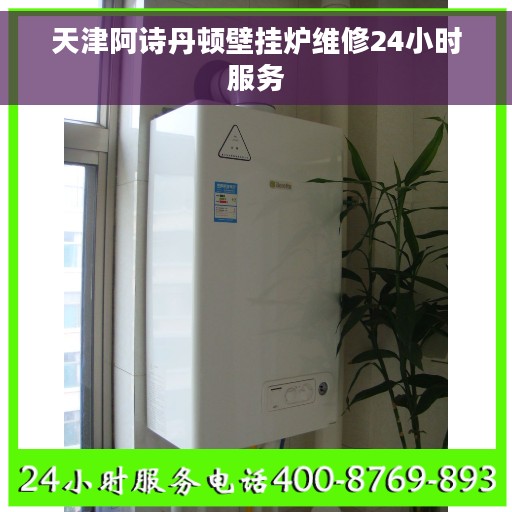 天津阿诗丹顿壁挂炉维修24小时服务
