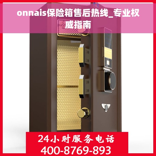 onnais保险箱售后热线_专业权威指南 onnais保险箱售后热线_专业权威指南