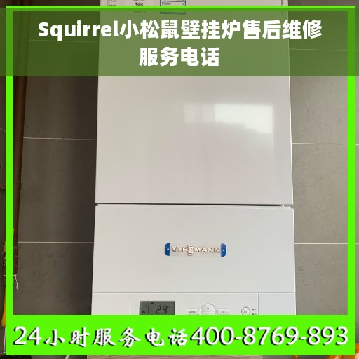 Squirrel小松鼠壁挂炉售后维修服务电话 Squirrel小松鼠壁挂炉售后维修服务电话