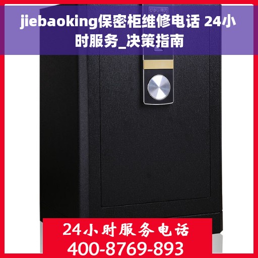 jiebaoking保密柜维修电话 24小时服务_决策指南