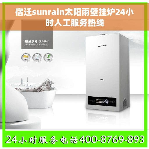 宿迁sunrain太阳雨壁挂炉24小时人工服务热线
