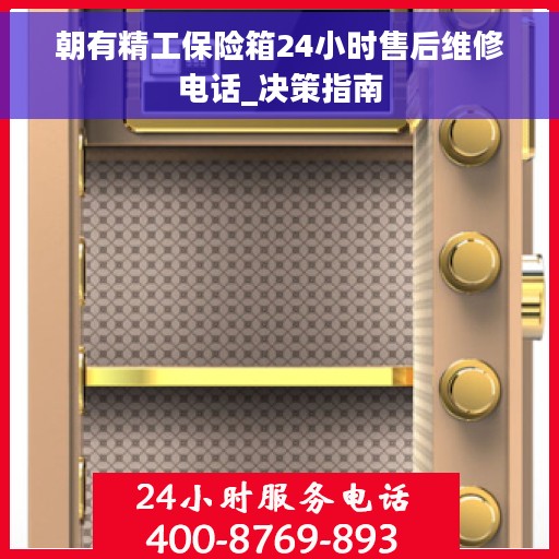 朝有精工保险箱24小时售后维修电话_决策指南