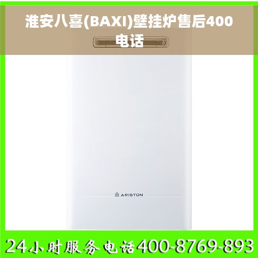 淮安八喜(BAXI)壁挂炉售后400电话