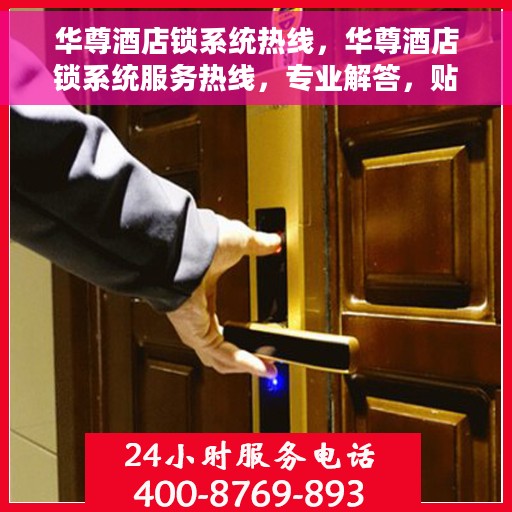 华尊酒店锁系统热线，华尊酒店锁系统服务热线，专业解答，贴心保障