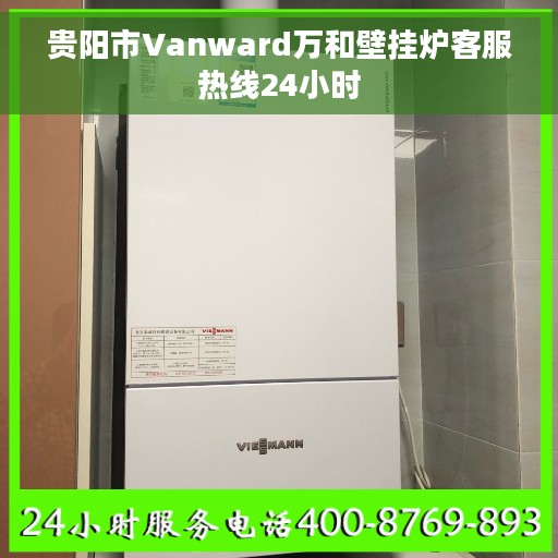 贵阳市Vanward万和壁挂炉客服热线24小时