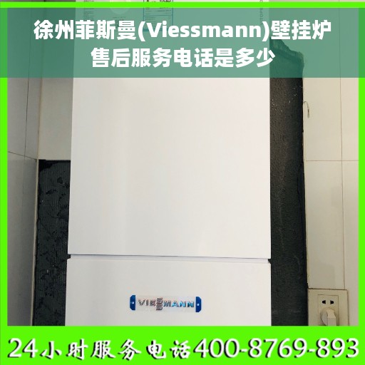 徐州菲斯曼(Viessmann)壁挂炉售后服务电话是多少