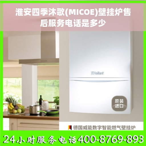 淮安四季沐歌(MICOE)壁挂炉售后服务电话是多少 淮安四季沐歌(MICOE)壁挂炉售后服务电话是多少