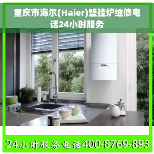 重庆市海尔(Haier)壁挂炉维修电话24小时服务