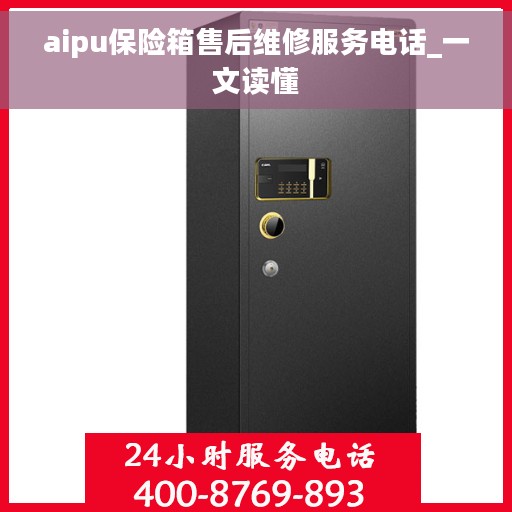 aipu保险箱售后维修服务电话_一文读懂