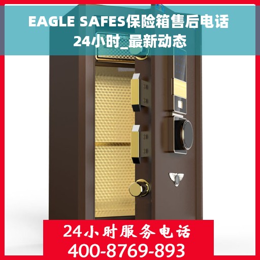EAGLE SAFES保险箱售后电话 24小时_最新动态