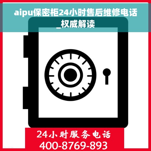 aipu保密柜24小时售后维修电话_权威解读