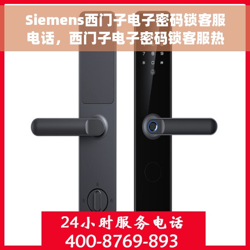 Siemens西门子电子密码锁客服电话，西门子电子密码锁客服热线，专业支持与解决方案一站式服务