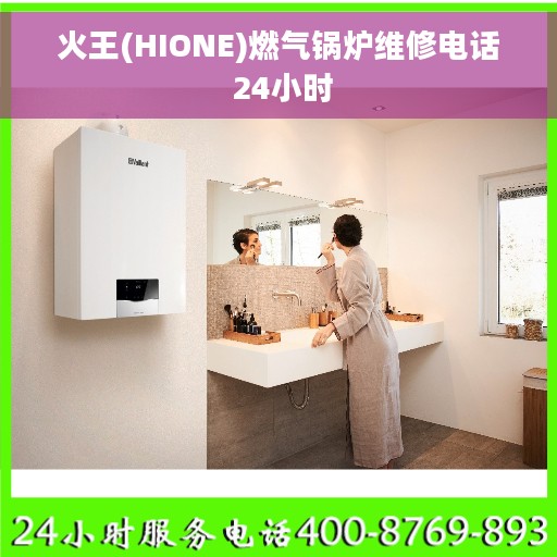 火王(HIONE)燃气锅炉维修电话 24小时