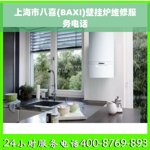 上海市八喜(BAXI)壁挂炉维修服务电话 上海市八喜(BAXI)壁挂炉维修服务电话