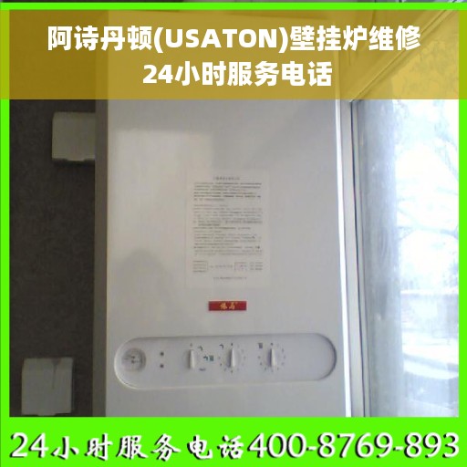 阿诗丹顿(USATON)壁挂炉维修 24小时服务电话