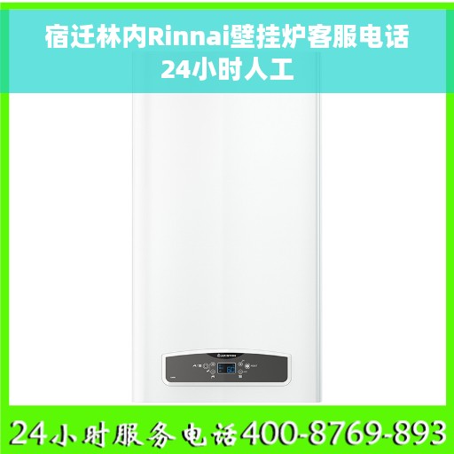 宿迁林内Rinnai壁挂炉客服电话24小时人工