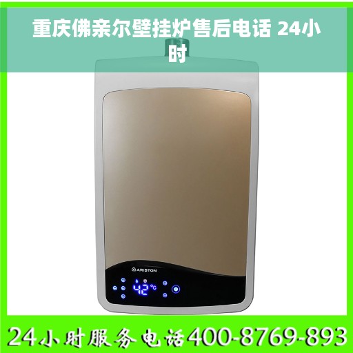 重庆佛亲尔壁挂炉售后电话 24小时