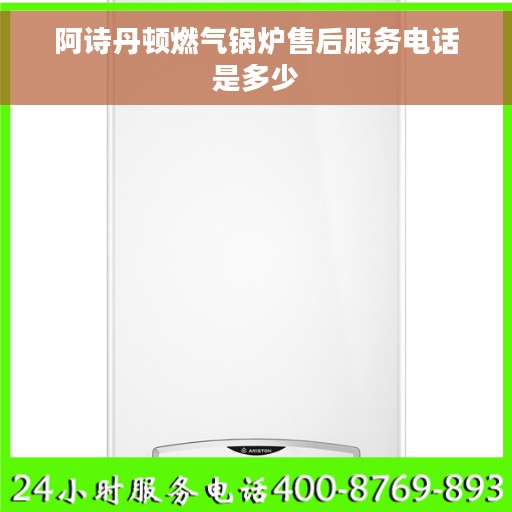 阿诗丹顿燃气锅炉售后服务电话是多少