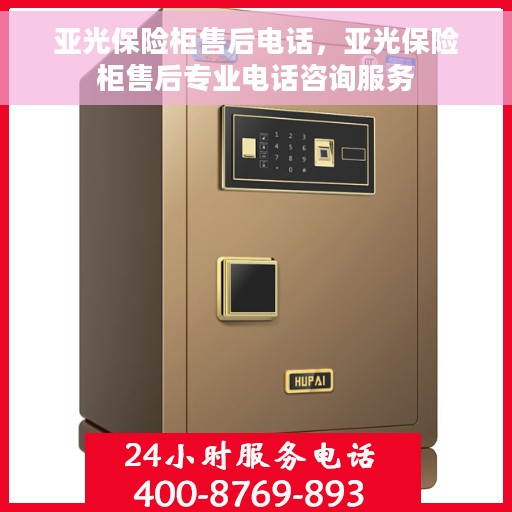 亚光保险柜售后电话，亚光保险柜售后专业电话咨询服务