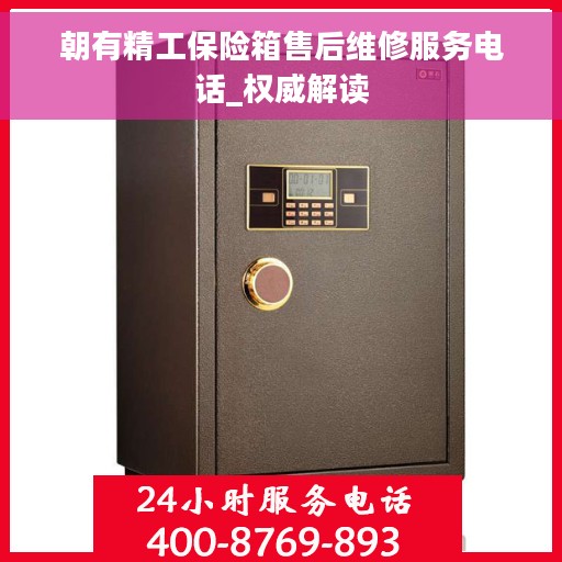 朝有精工保险箱售后维修服务电话_权威解读